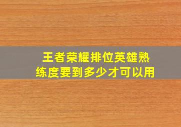 王者荣耀排位英雄熟练度要到多少才可以用