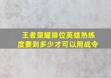 王者荣耀排位英雄熟练度要到多少才可以用战令