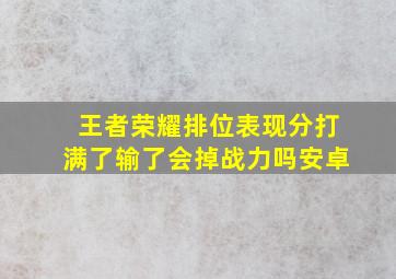 王者荣耀排位表现分打满了输了会掉战力吗安卓