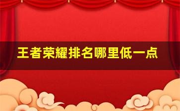 王者荣耀排名哪里低一点