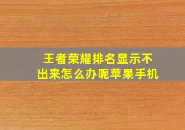 王者荣耀排名显示不出来怎么办呢苹果手机