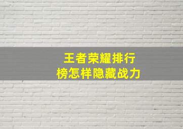 王者荣耀排行榜怎样隐藏战力