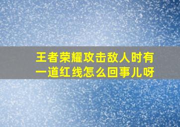 王者荣耀攻击敌人时有一道红线怎么回事儿呀