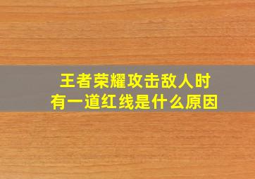 王者荣耀攻击敌人时有一道红线是什么原因