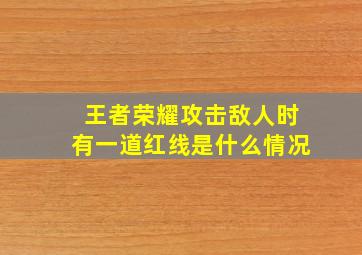 王者荣耀攻击敌人时有一道红线是什么情况