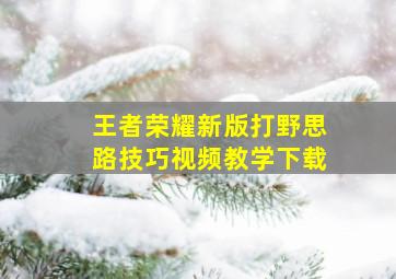 王者荣耀新版打野思路技巧视频教学下载