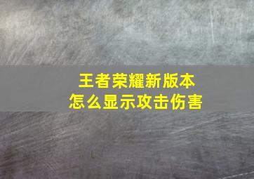 王者荣耀新版本怎么显示攻击伤害