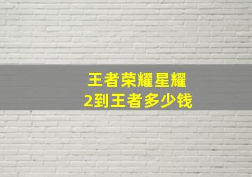 王者荣耀星耀2到王者多少钱