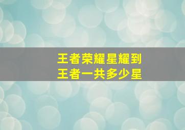 王者荣耀星耀到王者一共多少星