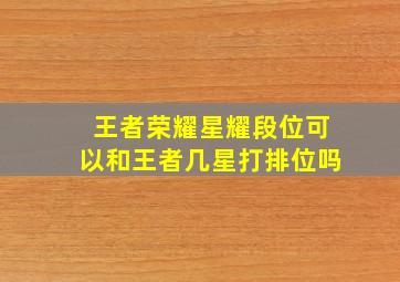 王者荣耀星耀段位可以和王者几星打排位吗