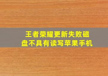 王者荣耀更新失败磁盘不具有读写苹果手机