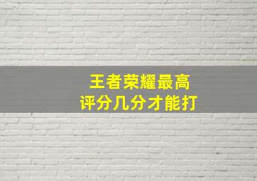 王者荣耀最高评分几分才能打