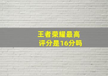 王者荣耀最高评分是16分吗