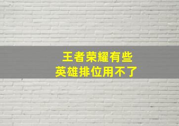 王者荣耀有些英雄排位用不了