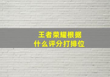 王者荣耀根据什么评分打排位