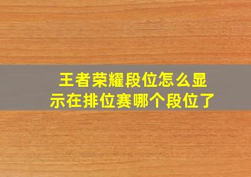 王者荣耀段位怎么显示在排位赛哪个段位了