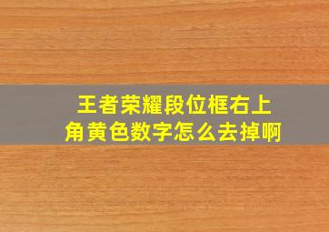 王者荣耀段位框右上角黄色数字怎么去掉啊