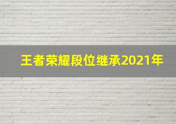 王者荣耀段位继承2021年