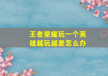 王者荣耀玩一个英雄越玩越差怎么办