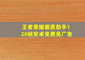 王者荣耀画质助手120帧安卓免费免广告