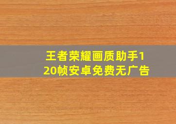 王者荣耀画质助手120帧安卓免费无广告