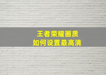 王者荣耀画质如何设置最高清