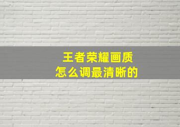 王者荣耀画质怎么调最清晰的