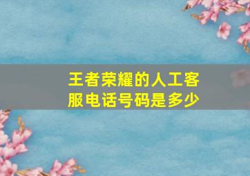 王者荣耀的人工客服电话号码是多少