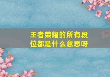 王者荣耀的所有段位都是什么意思呀