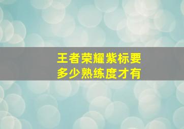 王者荣耀紫标要多少熟练度才有