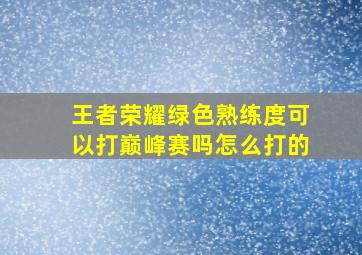 王者荣耀绿色熟练度可以打巅峰赛吗怎么打的