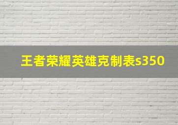 王者荣耀英雄克制表s350