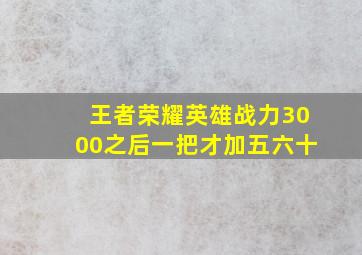 王者荣耀英雄战力3000之后一把才加五六十