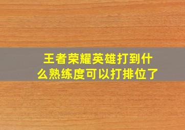 王者荣耀英雄打到什么熟练度可以打排位了