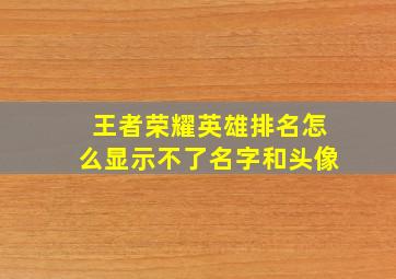 王者荣耀英雄排名怎么显示不了名字和头像