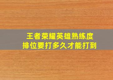 王者荣耀英雄熟练度排位要打多久才能打到