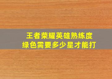 王者荣耀英雄熟练度绿色需要多少星才能打