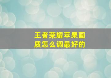 王者荣耀苹果画质怎么调最好的