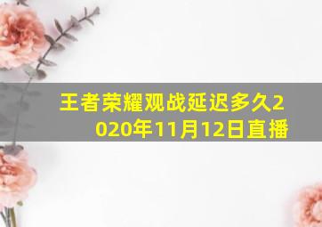 王者荣耀观战延迟多久2020年11月12日直播