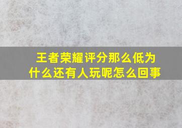 王者荣耀评分那么低为什么还有人玩呢怎么回事