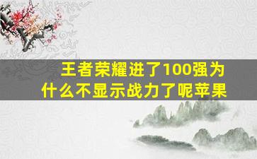 王者荣耀进了100强为什么不显示战力了呢苹果