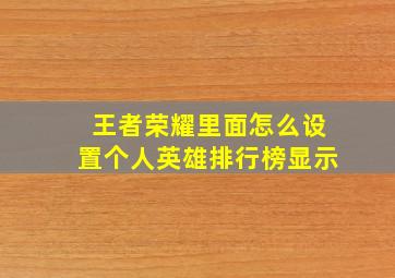 王者荣耀里面怎么设置个人英雄排行榜显示