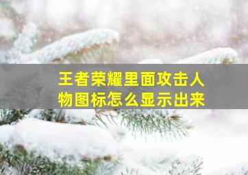 王者荣耀里面攻击人物图标怎么显示出来