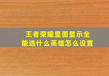 王者荣耀里面显示全能选什么英雄怎么设置