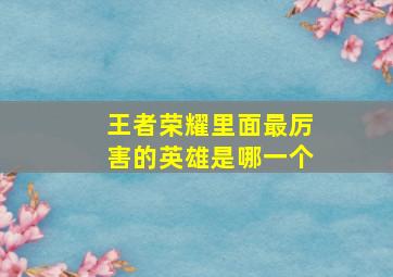 王者荣耀里面最厉害的英雄是哪一个