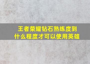 王者荣耀钻石熟练度到什么程度才可以使用英雄