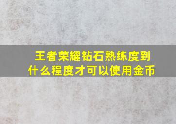 王者荣耀钻石熟练度到什么程度才可以使用金币