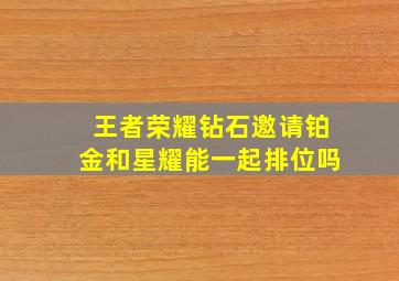 王者荣耀钻石邀请铂金和星耀能一起排位吗