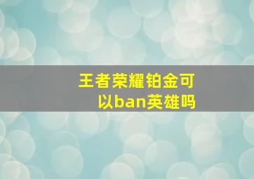 王者荣耀铂金可以ban英雄吗