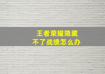 王者荣耀隐藏不了战绩怎么办